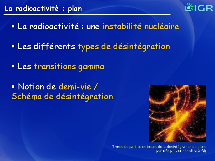 La radioactivité : plan § La radioactivité : une instabilité nucléaire § Les différents