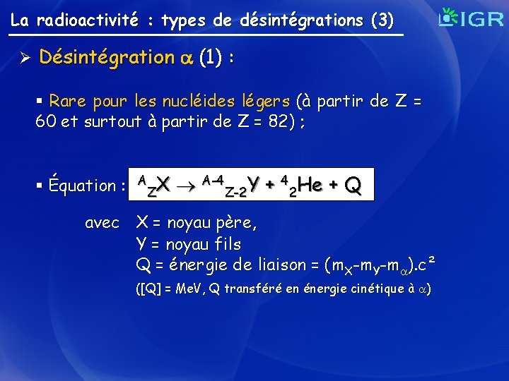 La radioactivité : types de désintégrations (3) Ø Désintégration (1) : § Rare pour