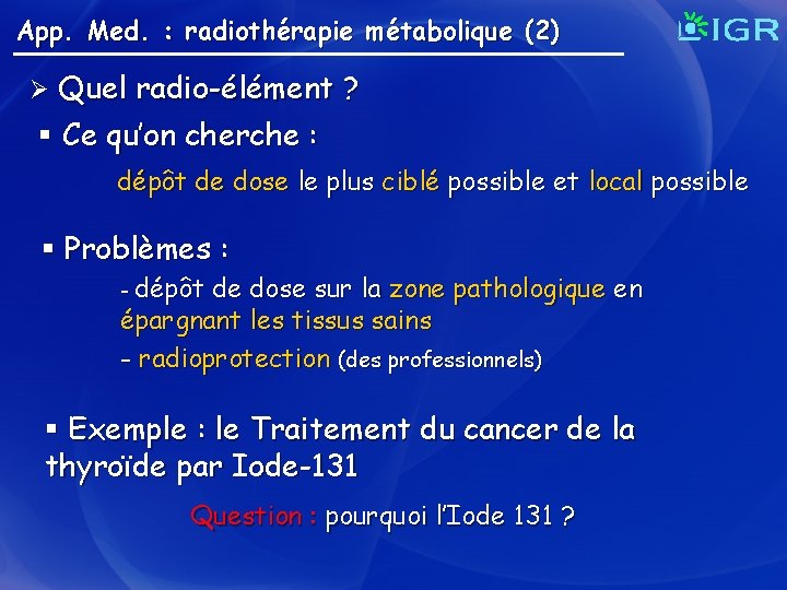 App. Med. : radiothérapie métabolique (2) Quel radio-élément ? § Ce qu’on cherche :