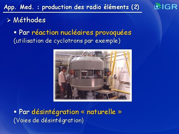 App. Med. : production des radio éléments (2) Ø Méthodes § Par réaction nucléaires