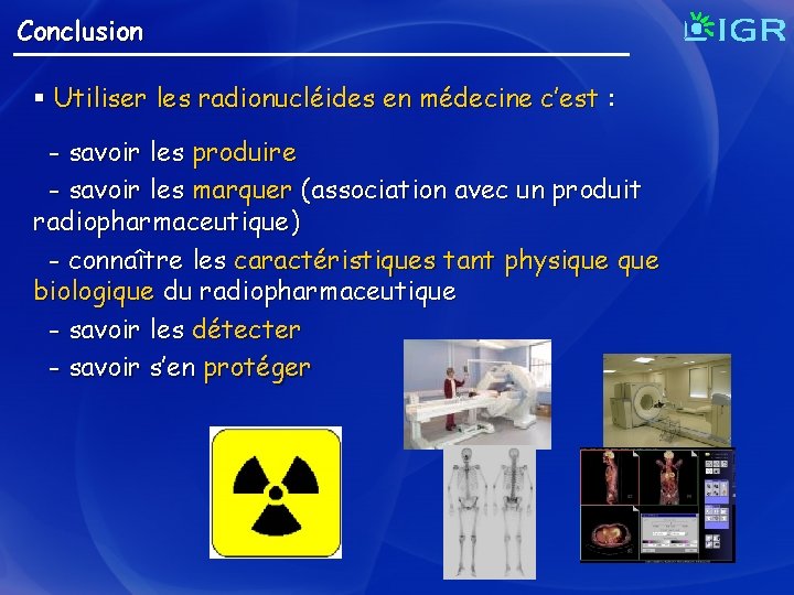 Conclusion § Utiliser les radionucléides en médecine c’est : - savoir les produire -