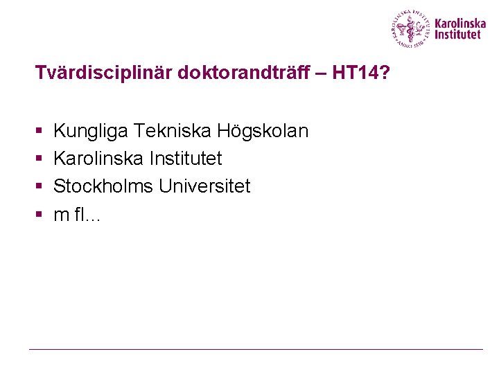 Tvärdisciplinär doktorandträff – HT 14? § § Kungliga Tekniska Högskolan Karolinska Institutet Stockholms Universitet