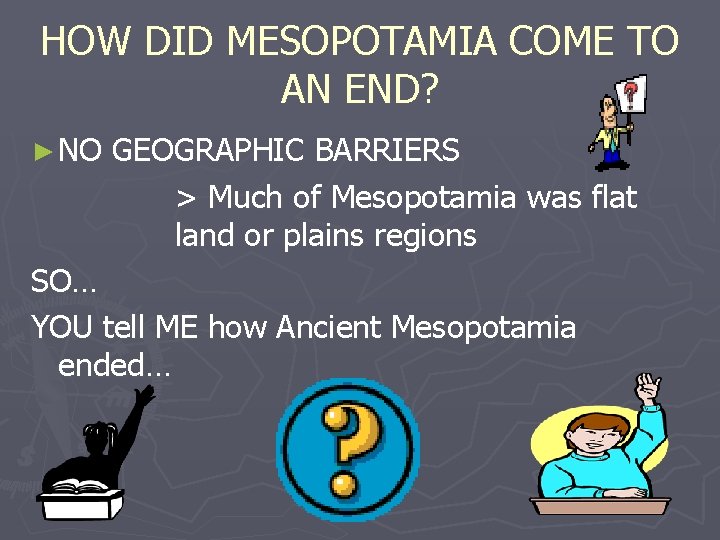 HOW DID MESOPOTAMIA COME TO AN END? ► NO GEOGRAPHIC BARRIERS > Much of