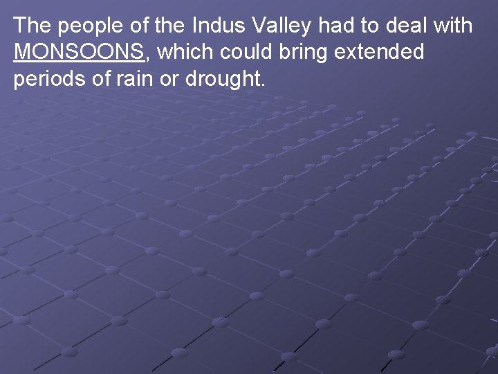 The people of the Indus Valley had to deal with MONSOONS, which could bring