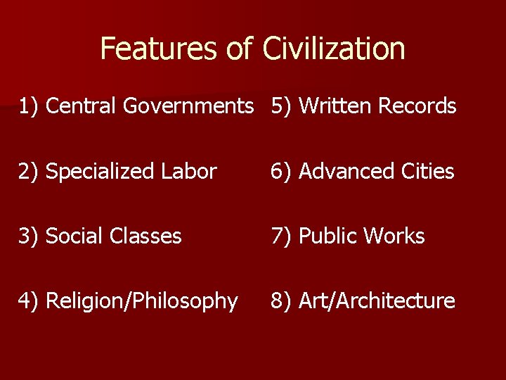 Features of Civilization 1) Central Governments 5) Written Records 2) Specialized Labor 6) Advanced