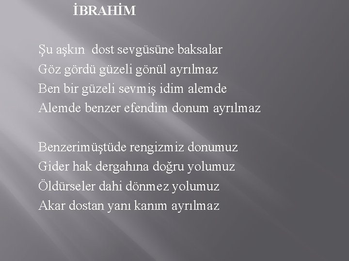 İBRAHİM Şu aşkın dost sevgüsüne baksalar Göz gördü güzeli gönül ayrılmaz Ben bir güzeli