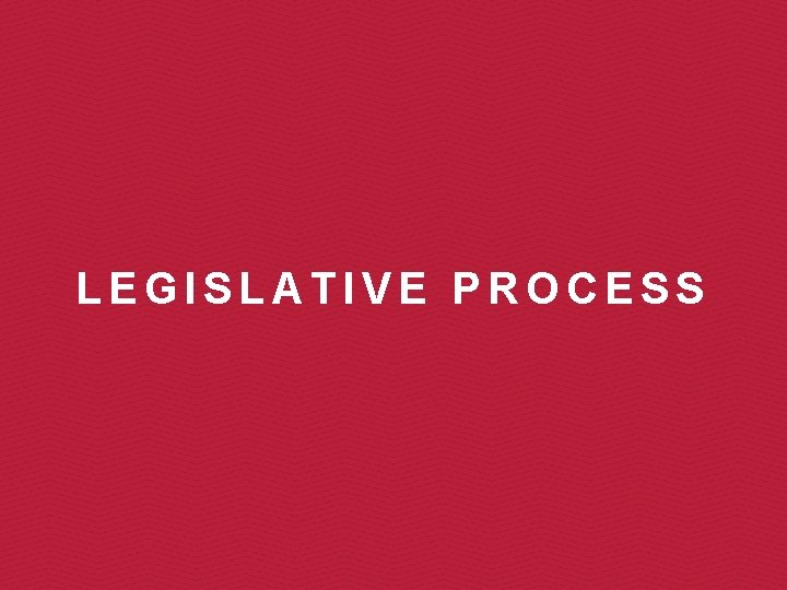 LEGISLATIVE PROCESS 