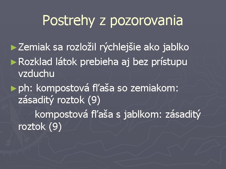 Postrehy z pozorovania ► Zemiak sa rozložil rýchlejšie ako jablko ► Rozklad látok prebieha