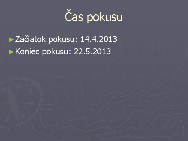 Čas pokusu ► Začiatok pokusu: 14. 4. 2013 ► Koniec pokusu: 22. 5. 2013