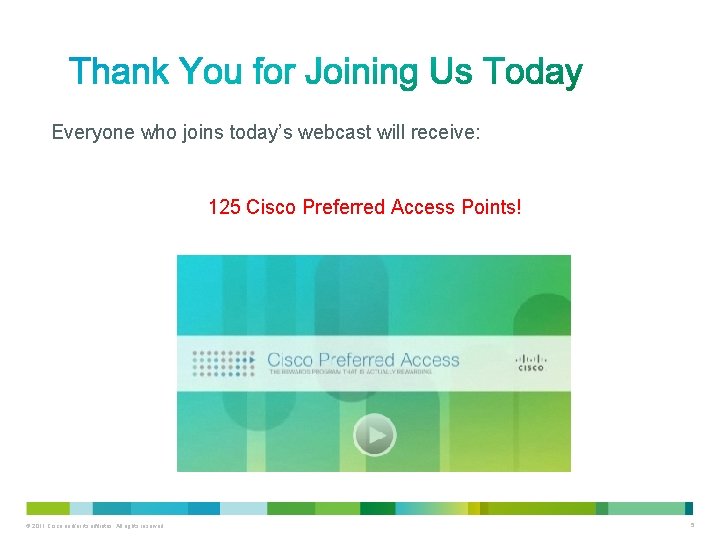 Everyone who joins today’s webcast will receive: 125 Cisco Preferred Access Points! © 2011
