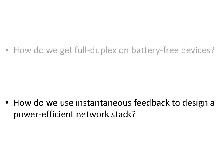  • How do we get full-duplex on battery-free devices? • How do we
