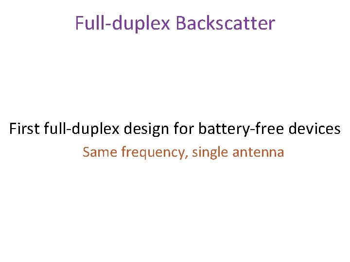 Full-duplex Backscatter First full-duplex design for battery-free devices Same frequency, single antenna 