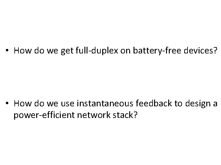  • How do we get full-duplex on battery-free devices? • How do we