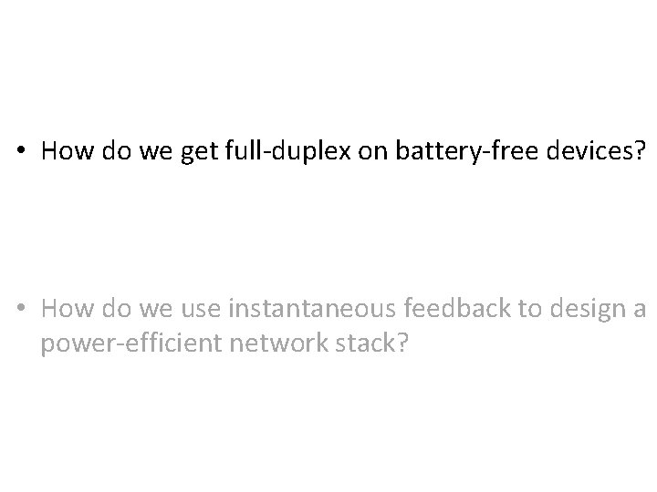  • How do we get full-duplex on battery-free devices? • How do we