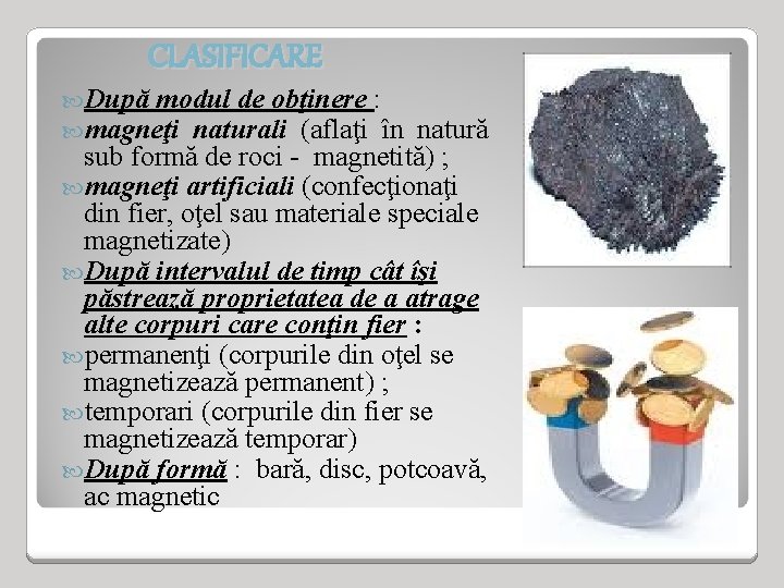 CLASIFICARE După modul de obţinere : magneţi naturali (aflaţi în natură sub formă de