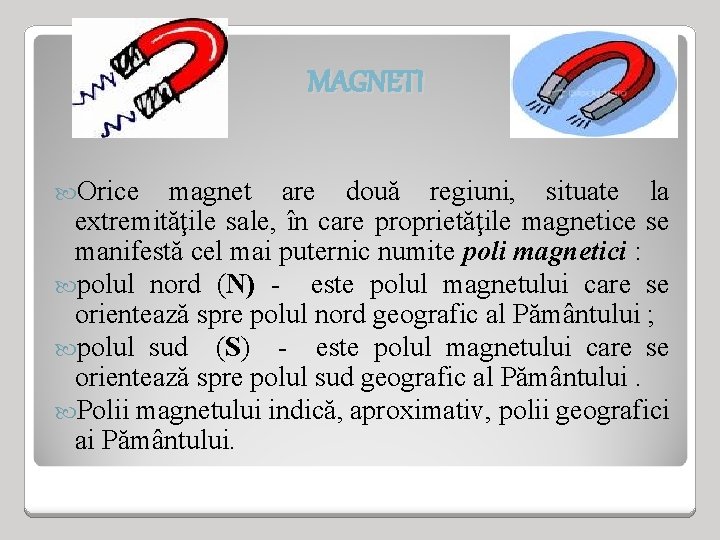 MAGNETI Orice magnet are două regiuni, situate la extremităţile sale, în care proprietăţile magnetice