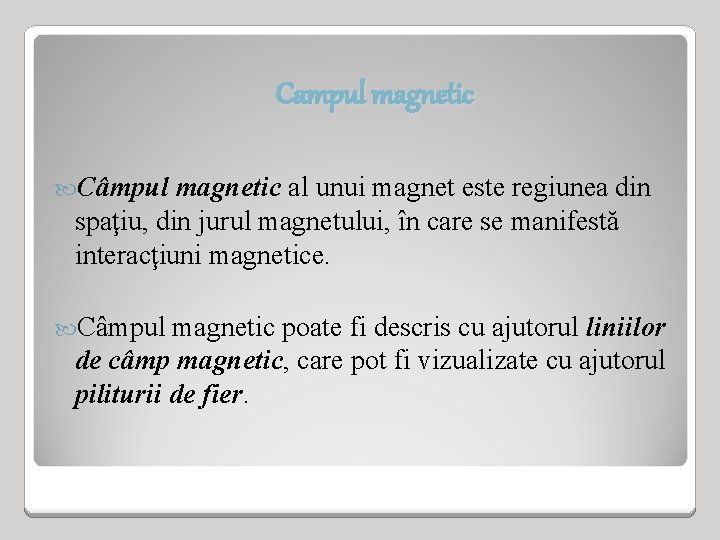 Campul magnetic Câmpul magnetic al unui magnet este regiunea din spaţiu, din jurul magnetului,