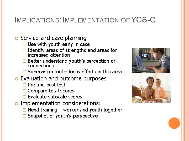 IMPLICATIONS: IMPLEMENTATION OF YCS-C Service and case planning Use with youth early in case