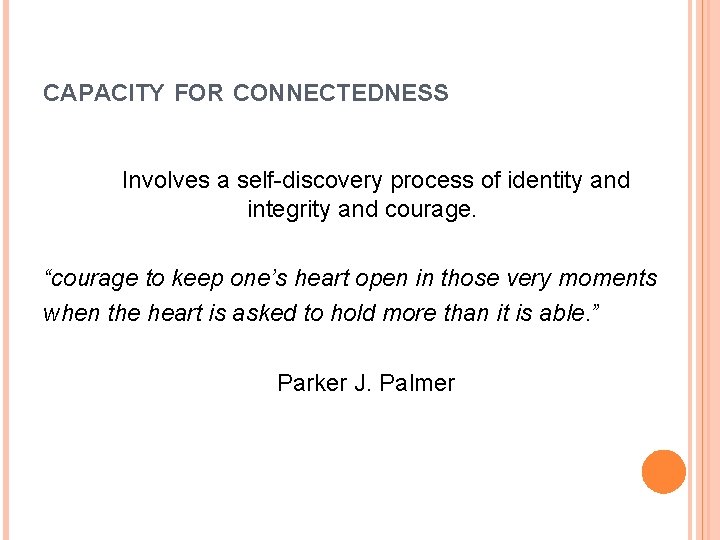 CAPACITY FOR CONNECTEDNESS Involves a self-discovery process of identity and integrity and courage. “courage
