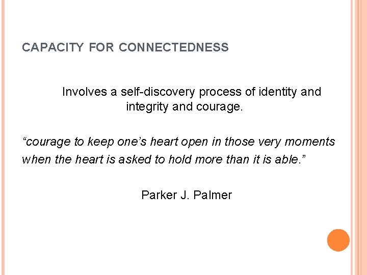 CAPACITY FOR CONNECTEDNESS Involves a self-discovery process of identity and integrity and courage. “courage