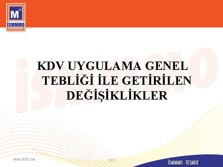 KDV UYGULAMA GENEL TEBLİĞİ İLE GETİRİLEN DEĞİŞİKLİKLER Mart 2021 Salı 113 