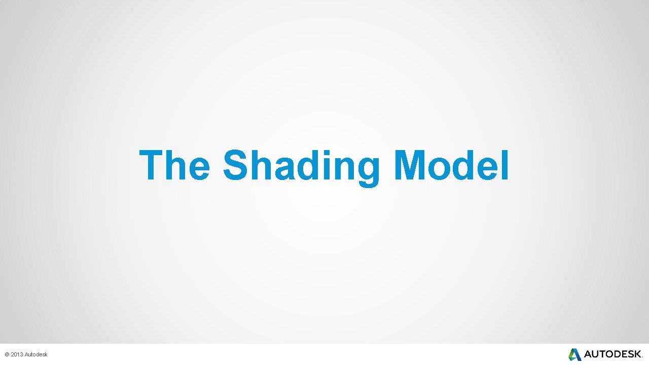 The Shading Model © 2013 Autodesk 