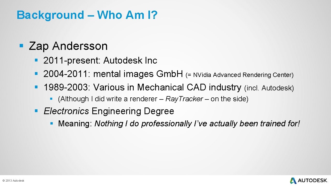 Background – Who Am I? § Zap Andersson § 2011 -present: Autodesk Inc §