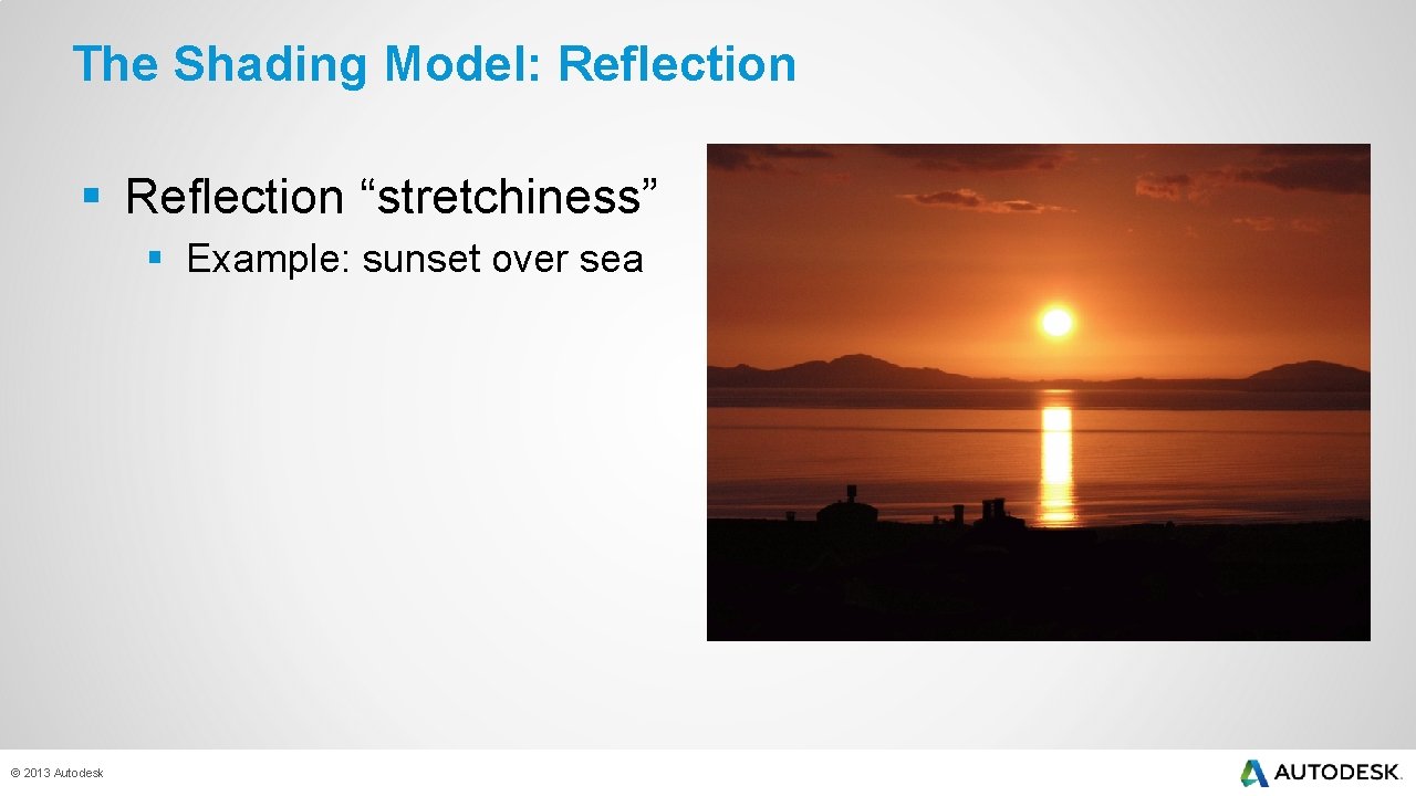 The Shading Model: Reflection § Reflection “stretchiness” § Example: sunset over sea © 2013