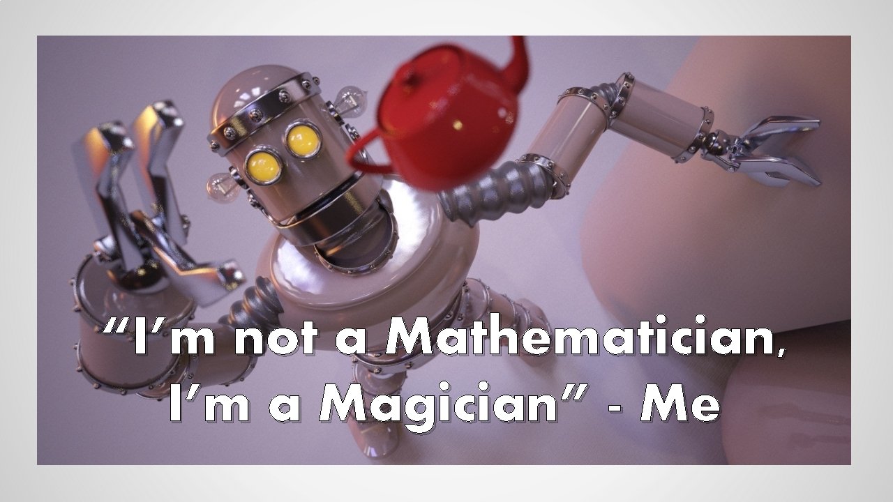 “I’m not a Mathematician, I’m a Magician” - Me 
