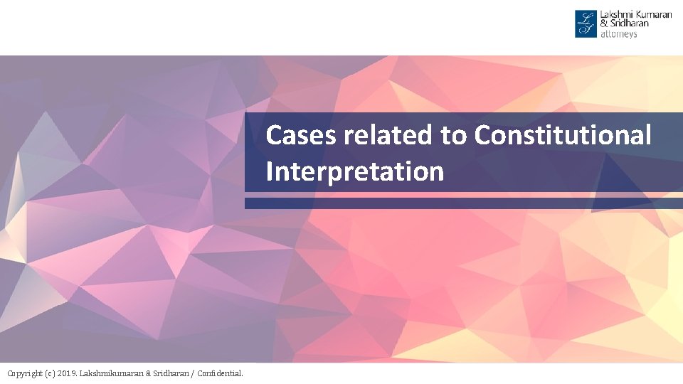 Cases related to Constitutional Interpretation Copyright (c) 2019. Lakshmikumaran & Sridharan / Confidential. 