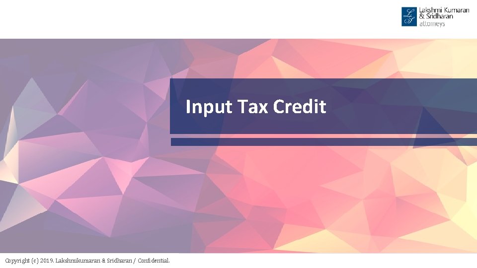 Input Tax Credit Copyright (c) 2019. Lakshmikumaran & Sridharan / Confidential. 