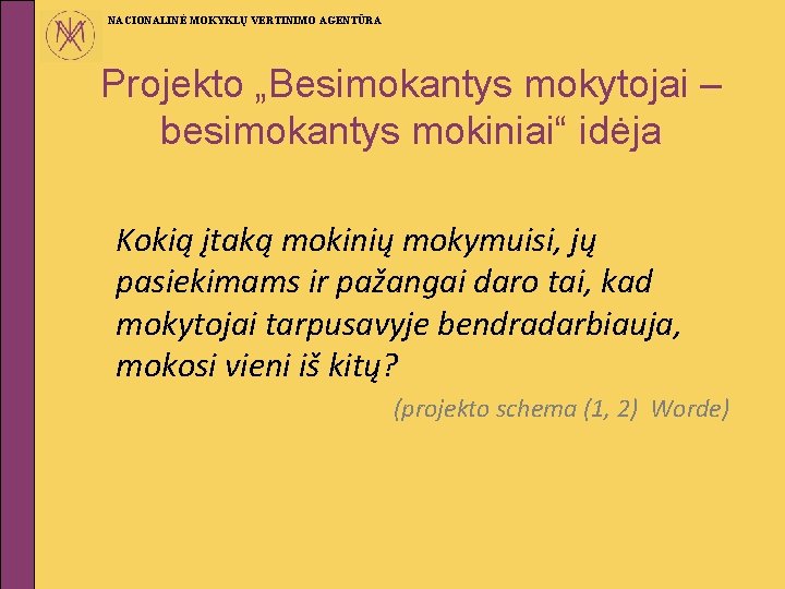 NACIONALINĖ MOKYKLŲ VERTINIMO AGENTŪRA Projekto „Besimokantys mokytojai – besimokantys mokiniai“ idėja Kokią įtaką mokinių