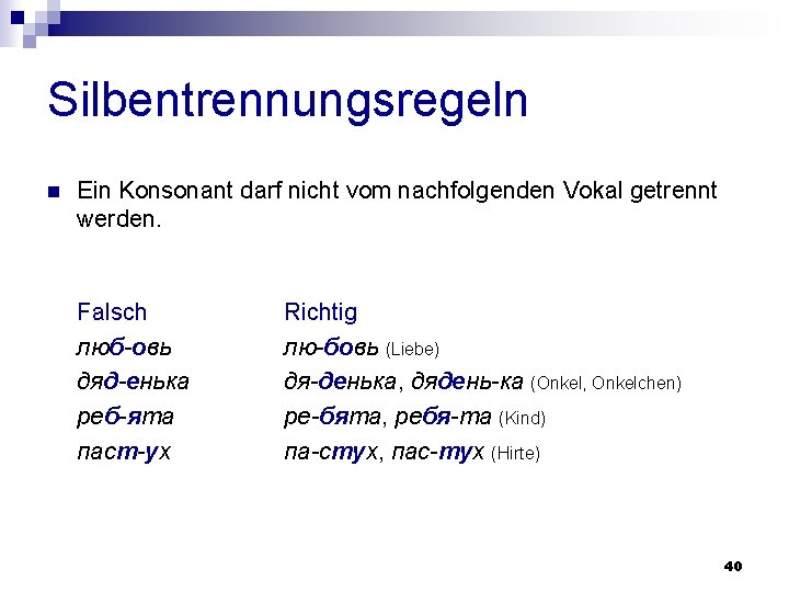 Silbentrennungsregeln n Ein Konsonant darf nicht vom nachfolgenden Vokal getrennt werden. Falsch люб-овь дяд-енька