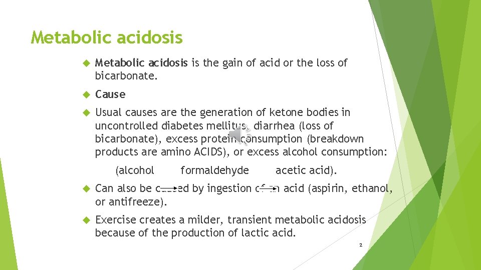 Metabolic acidosis is the gain of acid or the loss of bicarbonate. Cause Usual