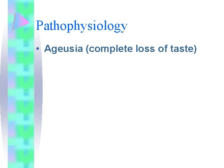 Pathophysiology • Ageusia (complete loss of taste) 