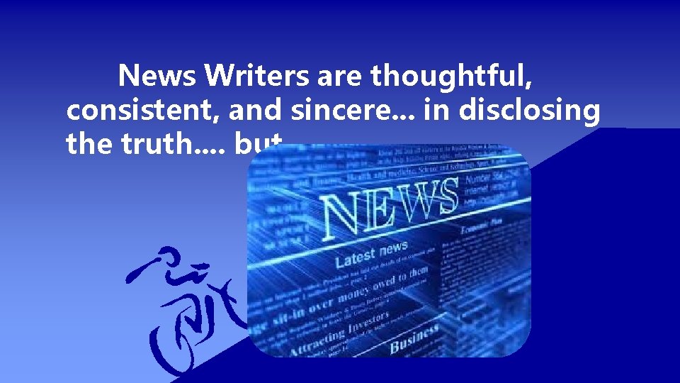 News Writers are thoughtful, consistent, and sincere. . . in disclosing the truth. .