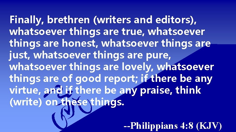 Finally, brethren (writers and editors), whatsoever things are true, whatsoever things are honest, whatsoever