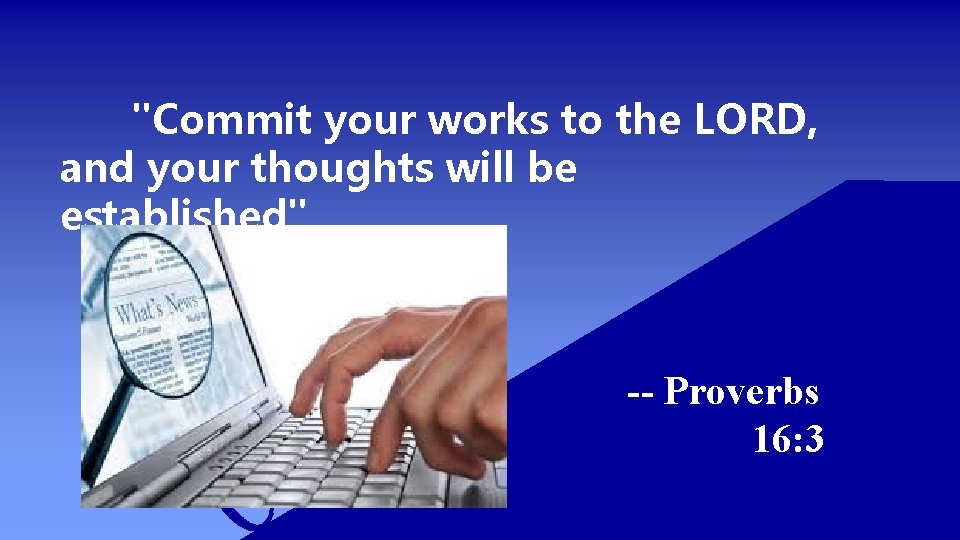 "Commit your works to the LORD, and your thoughts will be established" -- Proverbs