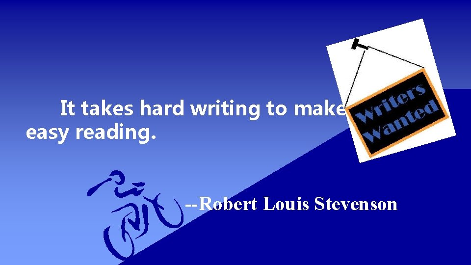 It takes hard writing to make easy reading. --Robert Louis Stevenson 