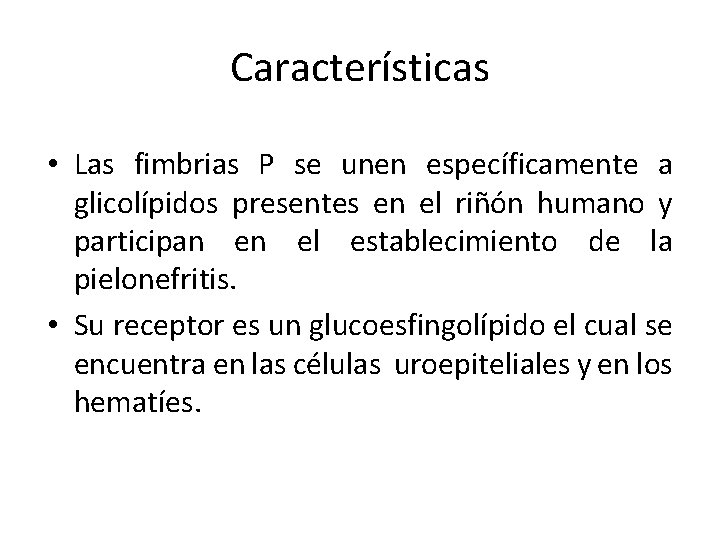 Características • Las fimbrias P se unen específicamente a glicolípidos presentes en el riñón