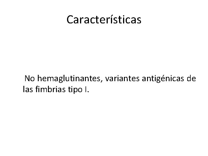 Características No hemaglutinantes, variantes antigénicas de las fimbrias tipo I. 