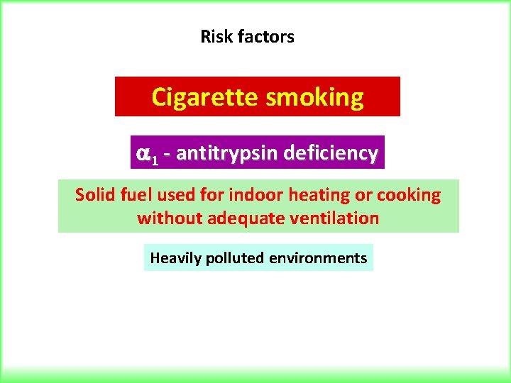 Risk factors Cigarette smoking 1 - antitrypsin deficiency Solid fuel used for indoor heating
