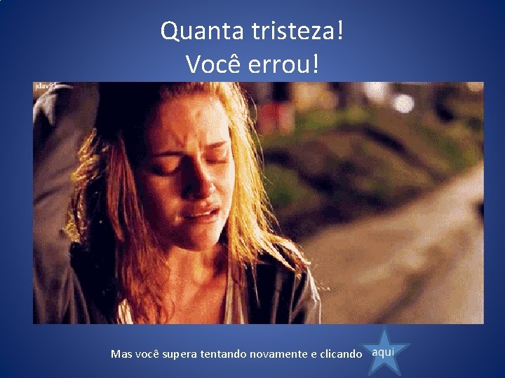 Quanta tristeza! Você errou! Mas você supera tentando novamente e clicando 