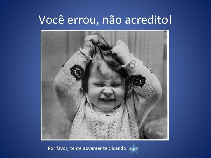 Você errou, não acredito! Por favor, tente novamente clicando 