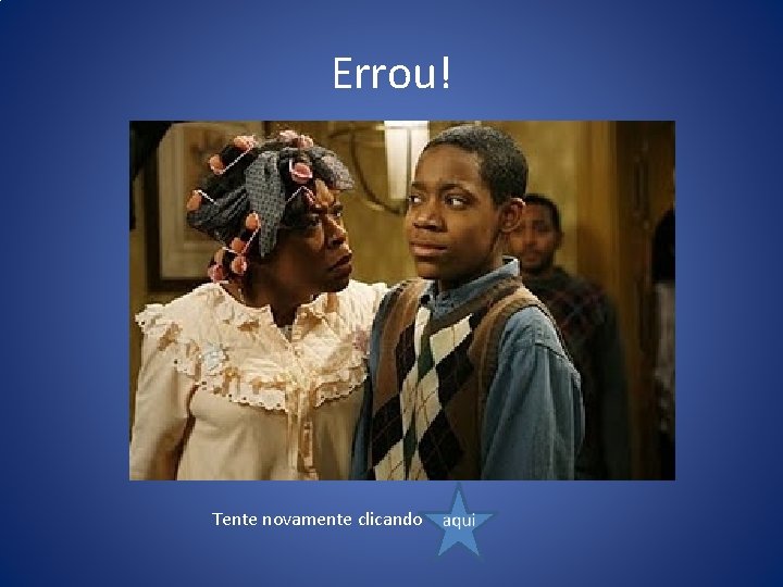 Errou! Tente novamente clicando 