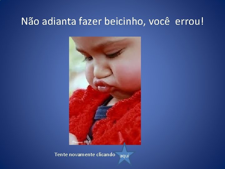 Não adianta fazer beicinho, você errou! Tente novamente clicando 