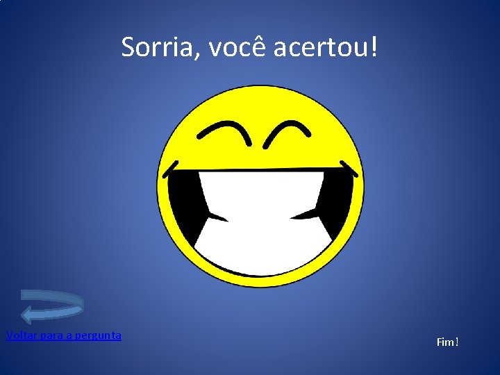 Sorria, você acertou! Voltar para a pergunta Fim! 