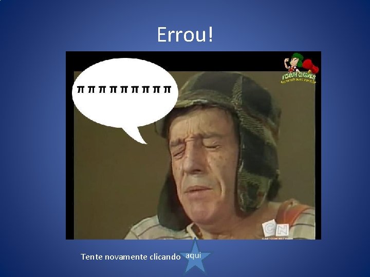 Errou! Tente novamente clicando 
