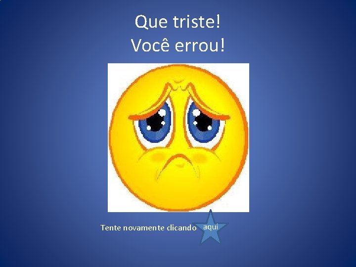 Que triste! Você errou! Tente novamente clicando 