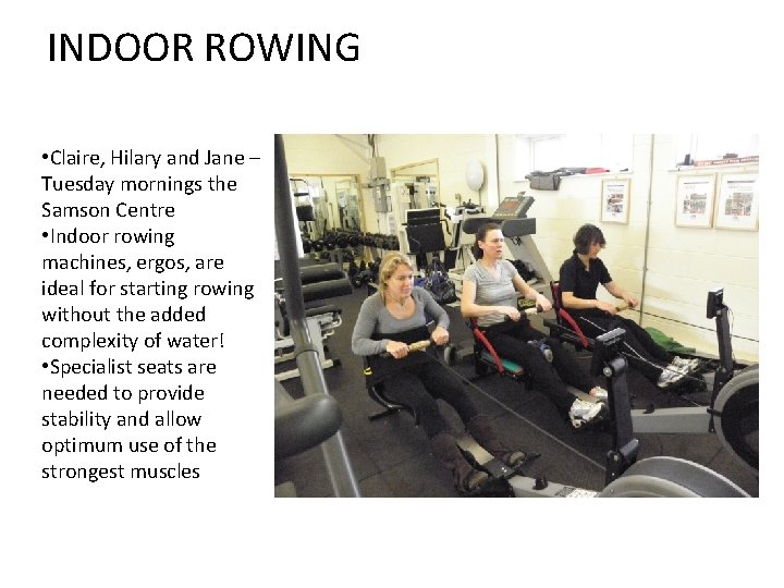 INDOOR ROWING • Claire, Hilary and Jane – Tuesday mornings the Samson Centre •